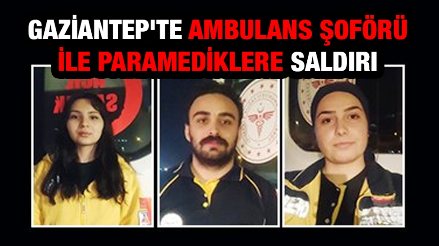 Gaziantep’te ambulans şoförü ile paramediklere saldırı