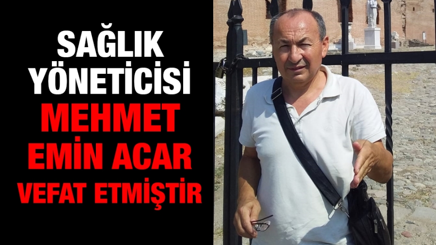 Sağlık Yöneticisi Mehmet Emin Acar vefat etmiştir 