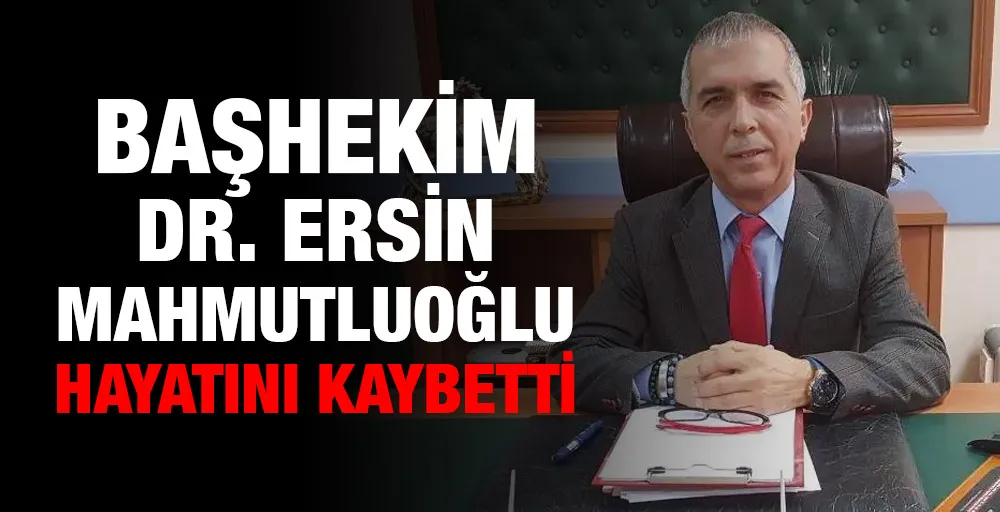 Başhekim Dr. Ersin Mahmutluoğlu hayatını kaybetti