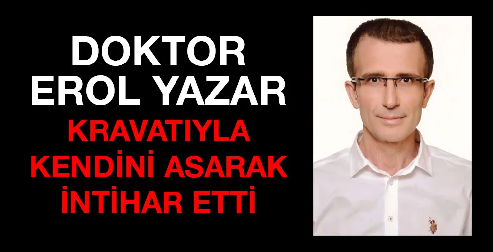Doktor Erol Yazar kravatıyla kendini asarak intihar etti