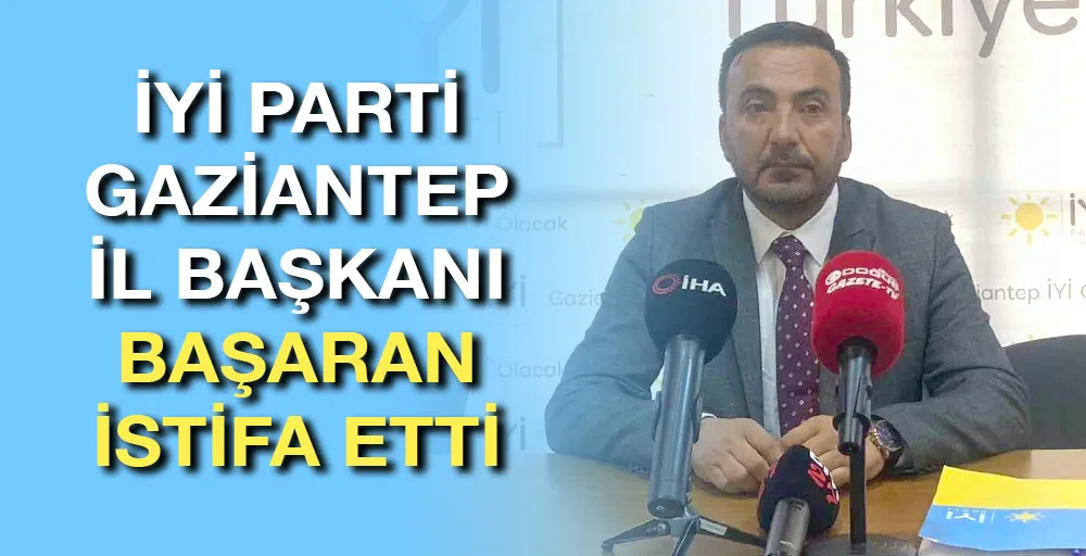 İYİ Parti Gaziantep İl Başkanı Başaran istifa etti