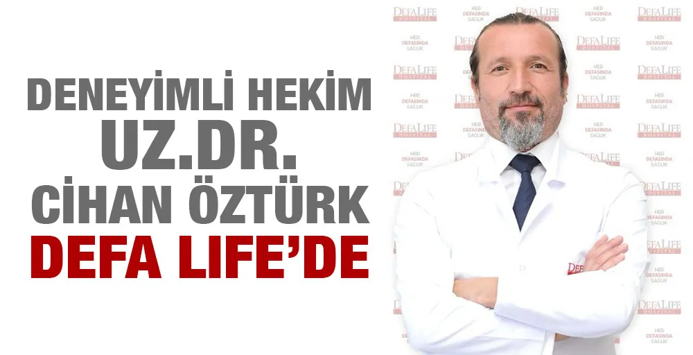 Deneyimli Hekim Uz.Dr. Cihan Öztürk, Defa Life’de