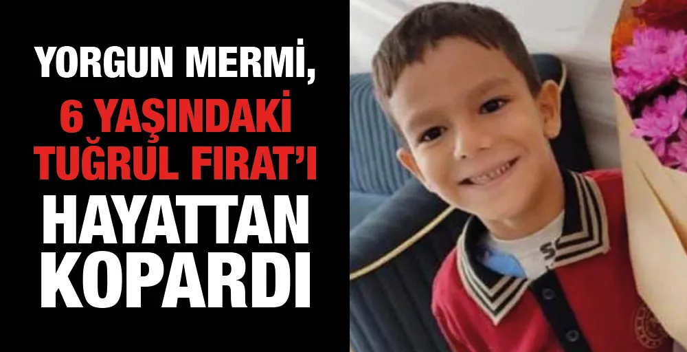 Yorgun mermi, 6 yaşındaki Tuğrul Fırat’ı hayattan kopardı