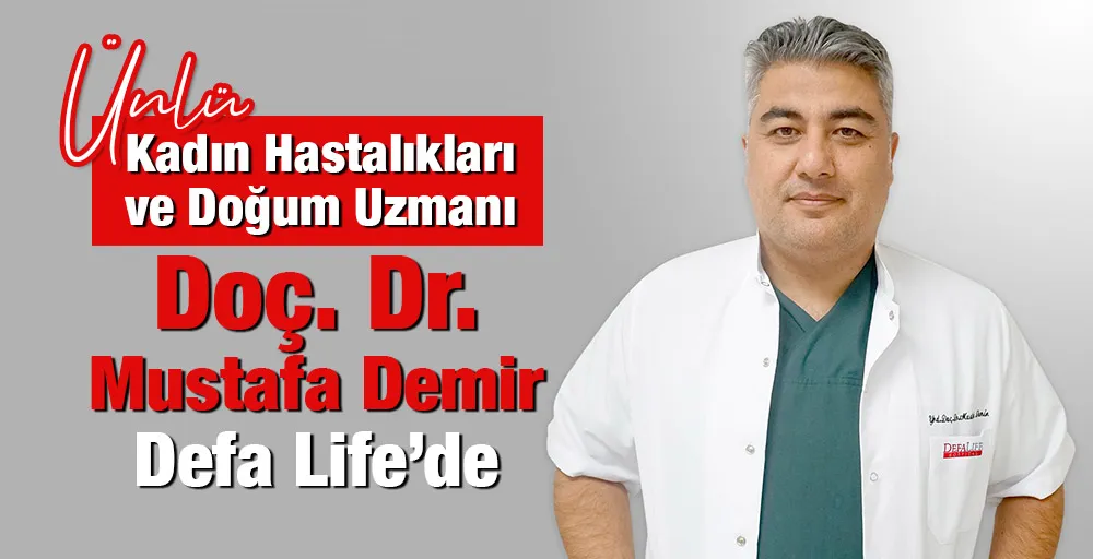 Ünlü Kadın Hastalıkları ve Doğum Uzmanı Doç. Dr. Mustafa Demir Defa Life’de