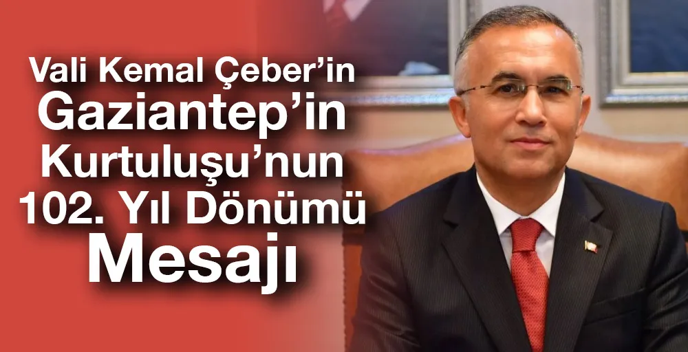 Vali Kemal Çeber’in Gaziantep’in Kurtuluşu’nun 102. Yıl Dönümü Mesajı