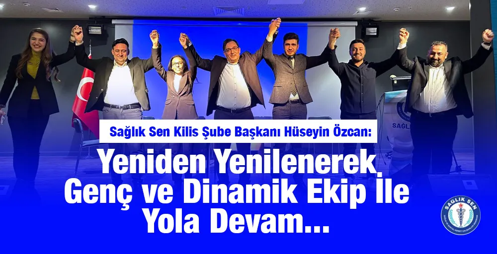 Hüseyin Özcan, yeniden Sağlık-Sen Kilis Şube Başkanı seçildi. 