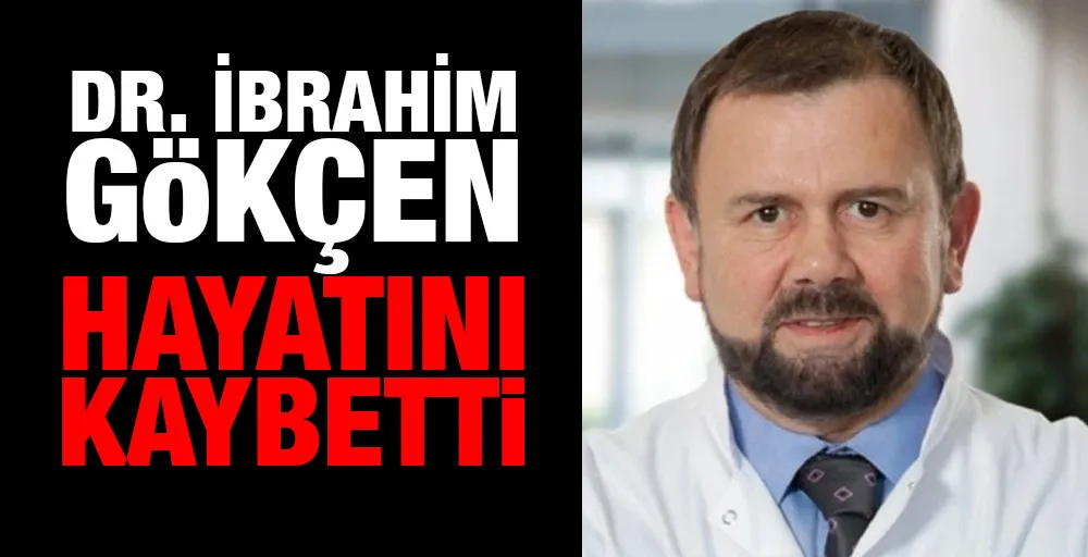 Dr. İbrahim Gökçen hayatını kaybetti