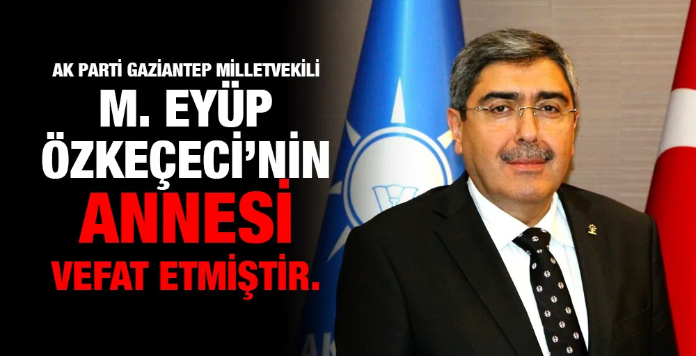 AK Parti Gaziantep Milletvekili M.Eyüp Özkeçeci’nin annesi vefat etmiştir.