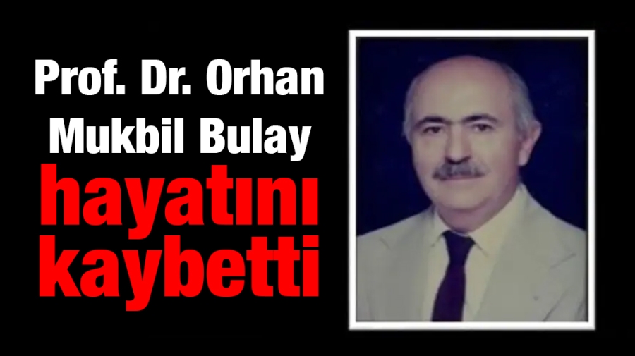 Prof. Dr. Orhan Mukbil Bulay hayatını kaybetti