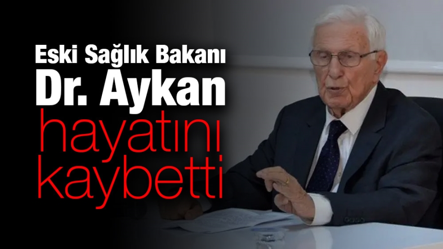 Eski Sağlık Bakanı Dr. Aykan hayatını kaybetti