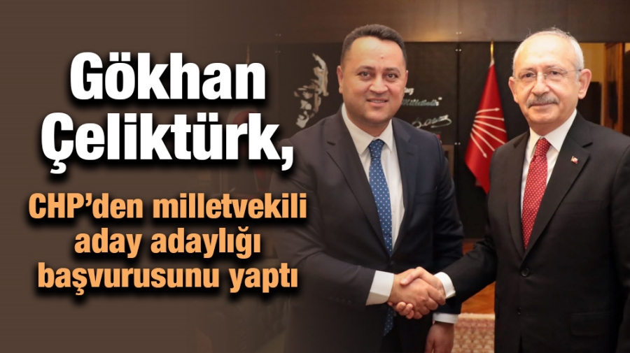 Gökhan Çeliktürk, CHP’den milletvekili aday adaylığı başvurusunu yaptı
