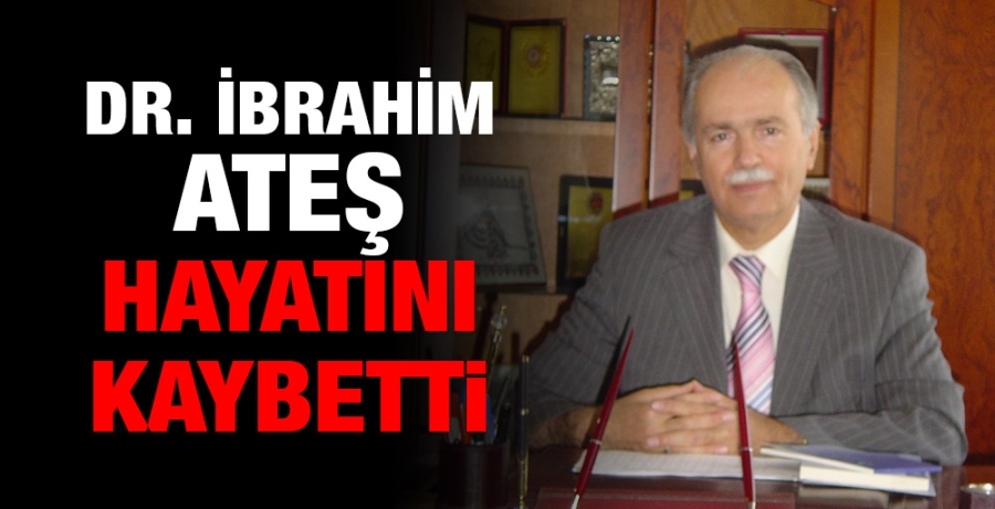 Dr. İbrahim ATEŞ hayatını kaybetti