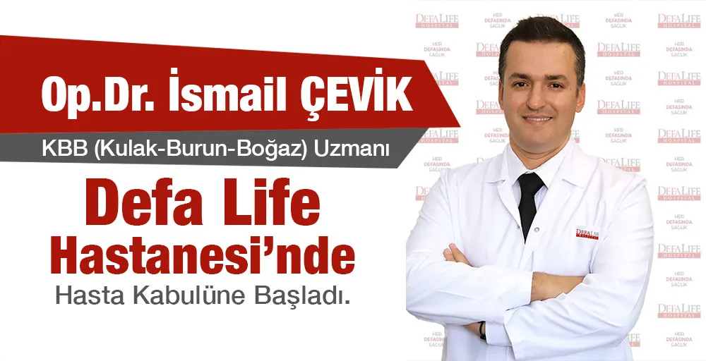 Op.Dr. İsmail ÇEVİK , Defa Life Hastanesi KBB Kliniğinde Hasta Kabulüne Başladı.