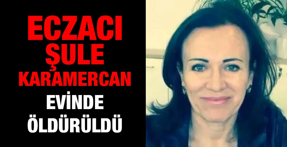 Eczacı Şule Karamercan evinde öldürüldü