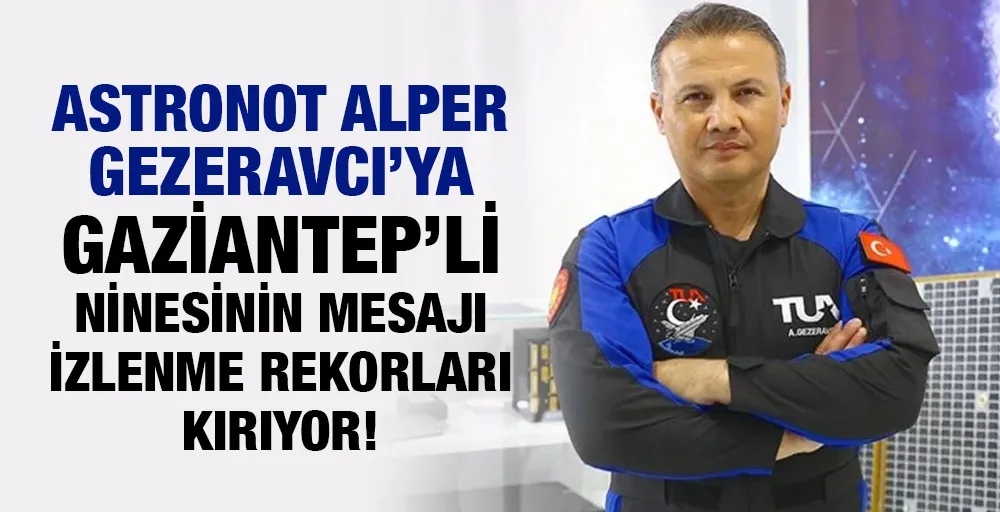 Astronot Alper Gezeravcı’ya Gazİantep’li ninesinin mesajı izlenme rekorları kırıyor!