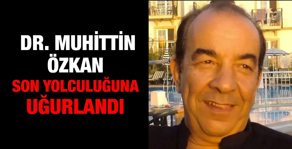  Dr. Muhittin Özkan son yolculuğuna uğurlandı