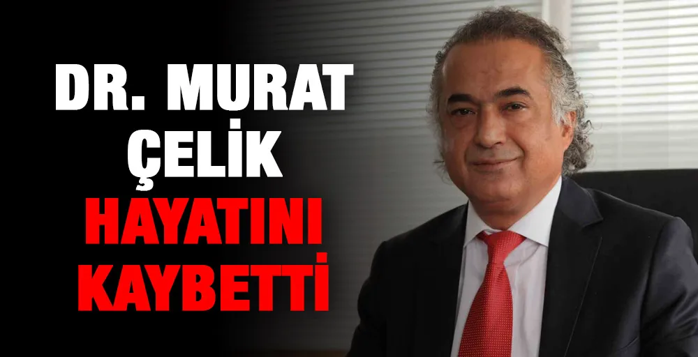 Dr. Murat Çelik hayatını kaybetti