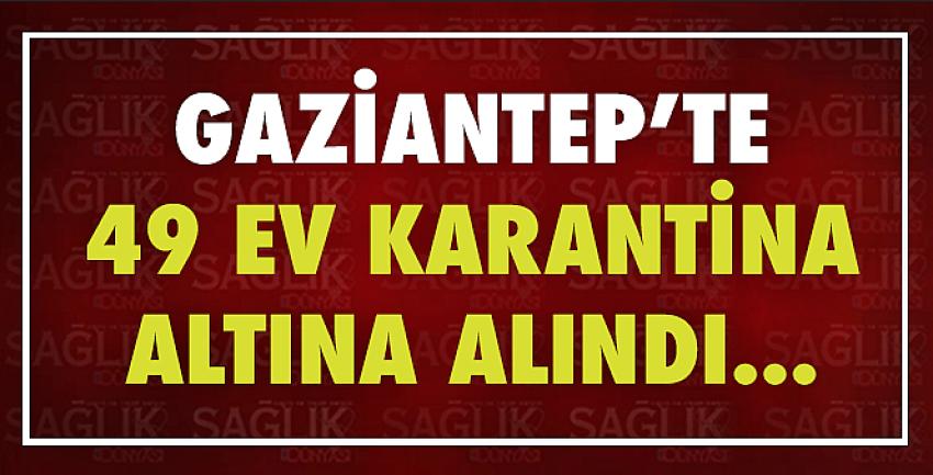 Gaziantep’te 49 ev karantinaya alındı!