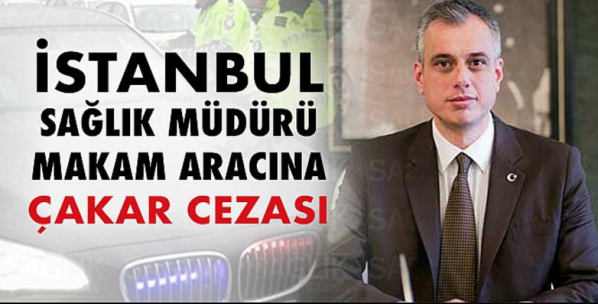 İstanbul Sağlık Müdürü Makam Aracına Polisten Çakar Cezası...