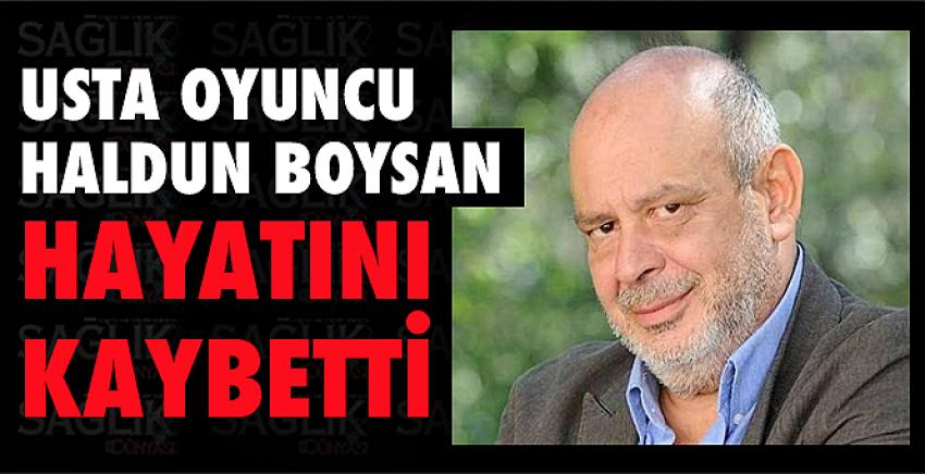 Usta oyuncu Haldun Boysan hayatını kaybetti.