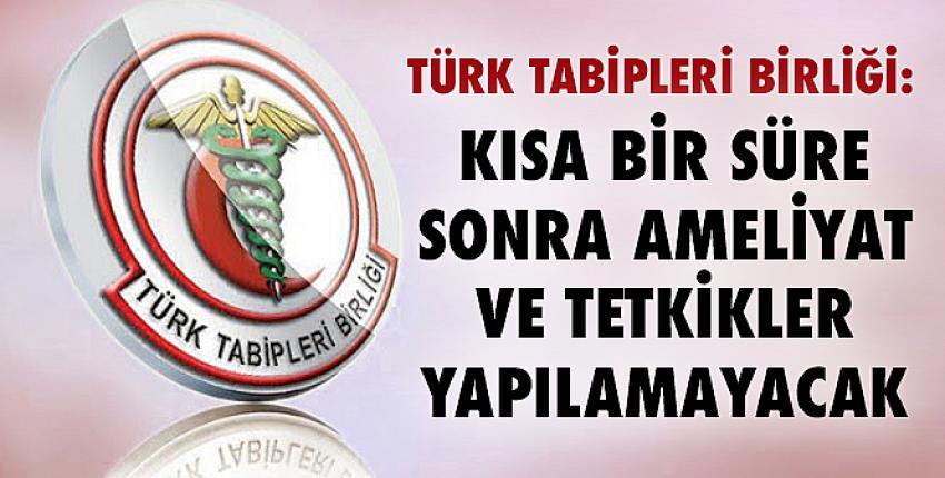 Türk Tabipleri Birliği: Kısa bir süre sonra ameliyat ve tetkikler yapılamayacak