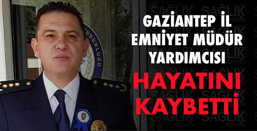 Gaziantep İl Emniyet Müdür Yardımcısı hayatını kaybetti
