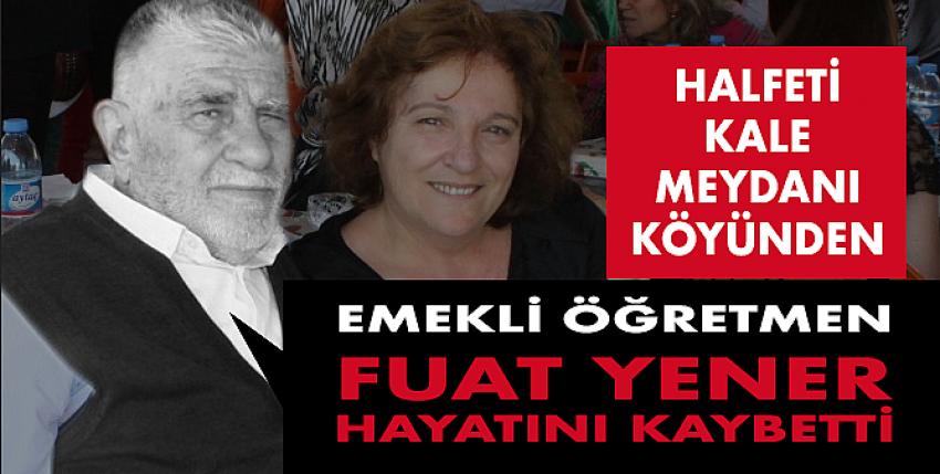 Emekli Öğretmen Fuat Yener, hayatını kaybetti.