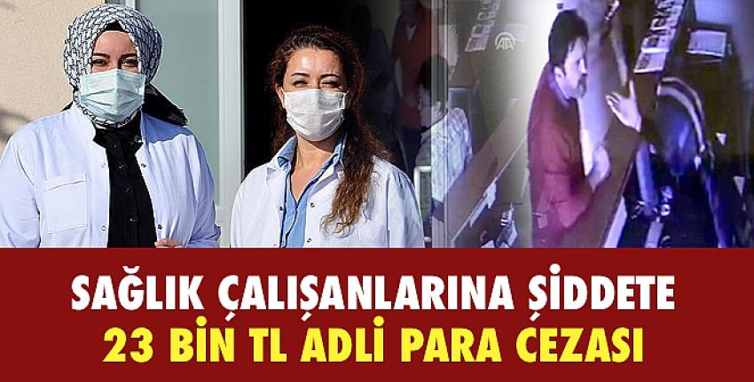 Sağlık çalışanlarına şiddete 23 bin lira adli para cezası