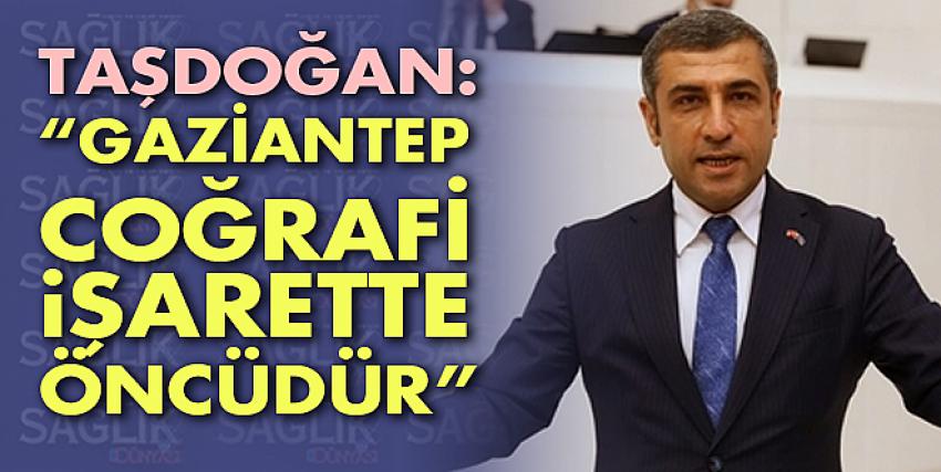 Taşdoğan: “Gaziantep coğrafi işarette öncüdür”