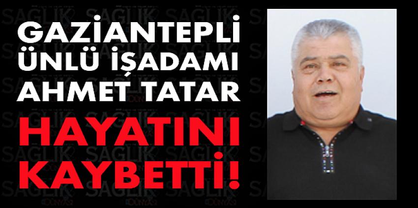Gaziantepli Ünlü İşadamı Ahmet Tatar Hayatını Kaybetti