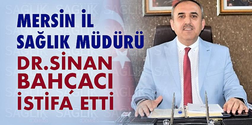 Mersin İl Sağlık Müdürü Dr.Sinan BAHÇACI istifa etti.