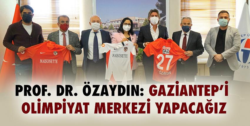 Prof. Dr. Özaydın: Gaziantep’i Olimpiyat Merkezi Yapacağız