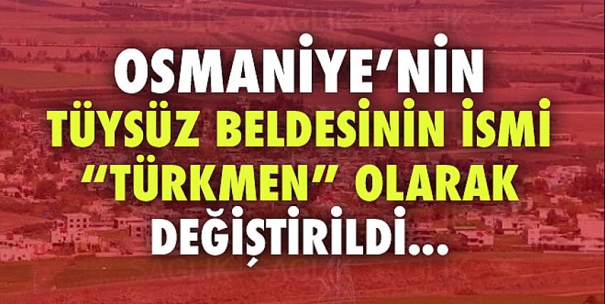 Osmaniye’nin Tüysüz beldesinin ismi “Türkmen” olarak değiştirildi.