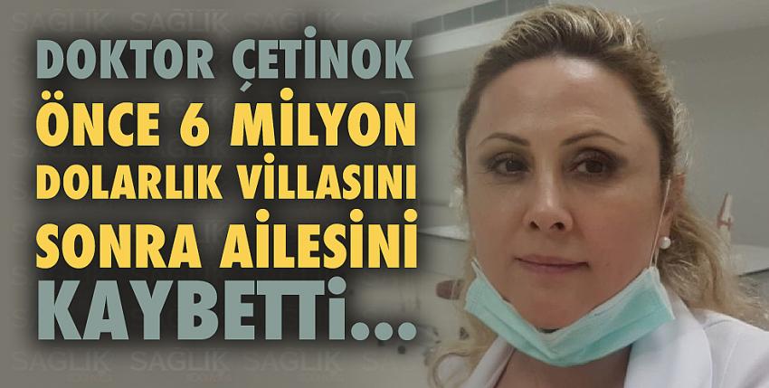 Doktor Çetinok, önce 6 milyon dolarlık villasını sonra ailesini kaybetti