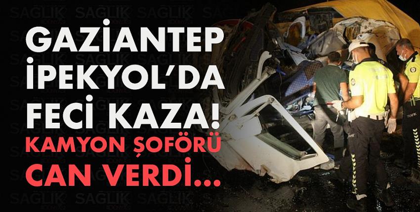 Gaziantep İpekyol’da feci kaza! Kamyon şoförü can verdi…