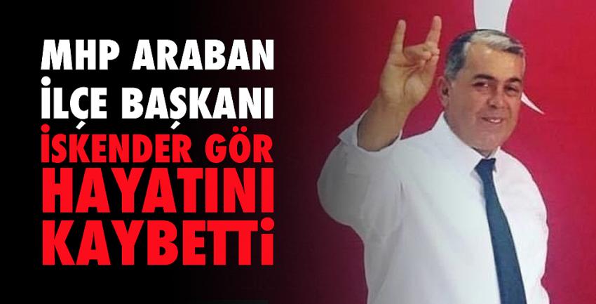 MHP Araban İlçe Başkanı İskender Gör hayatını kaybetti
