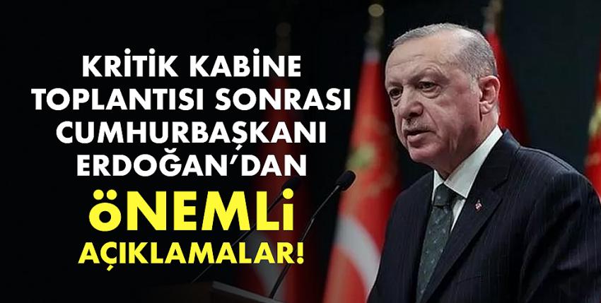 Kritik Kabine Toplantısı Sonrası Cumhurbaşkanı Erdoğan’dan Önemli Açıklamalar!