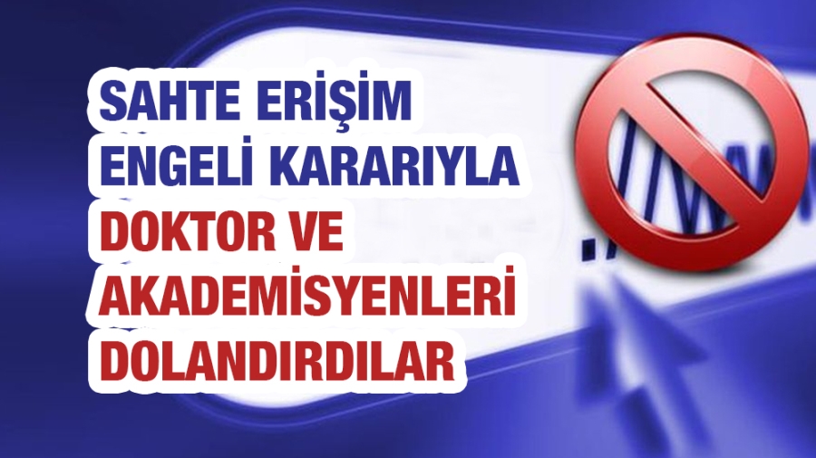 Sahte erişim engeli kararıyla doktor ve akademisyenleri dolandırdılar