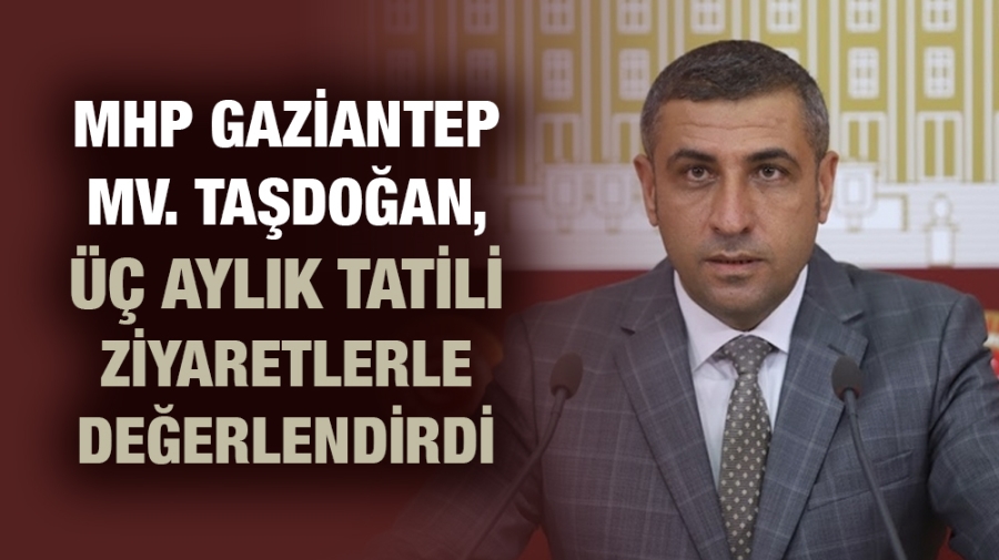 MHP Gaziantep Milletvekili Taşdoğan, üç aylık tatili ziyaretlerle değerlendirdi