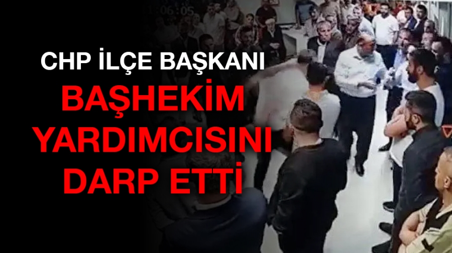 CHP İlçe Başkanı, başhekim yardımcısını darp etti!