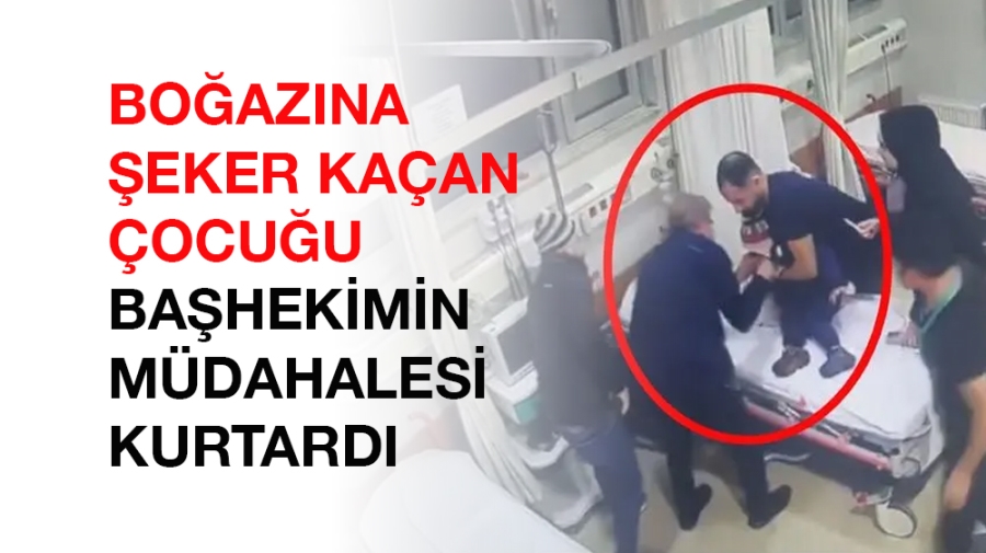 Boğazına şeker kaçan çocuğu başhekimin müdahalesi kurtardı