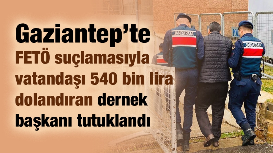 FETÖ suçlamasıyla vatandaşı 540 bin lira dolandıran dernek başkanı tutuklandı