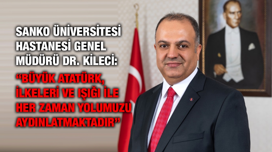  DR. KİLECİ: “BÜYÜK ATATÜRK, İLKELERİ VE IŞIĞI İLE HER ZAMAN YOLUMUZU AYDINLATMAKTADIR”