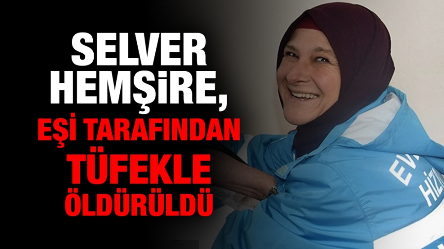 Selver hemşire, eşi tarafından tüfekle öldürüldü