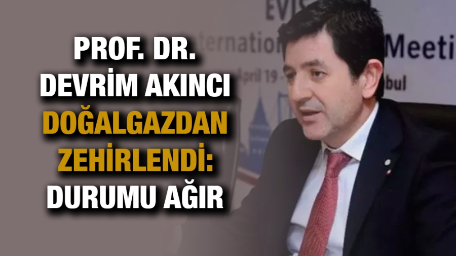 Prof. Dr. Devrim Akıncı doğalgazdan zehirlendi: Durumu ağır 