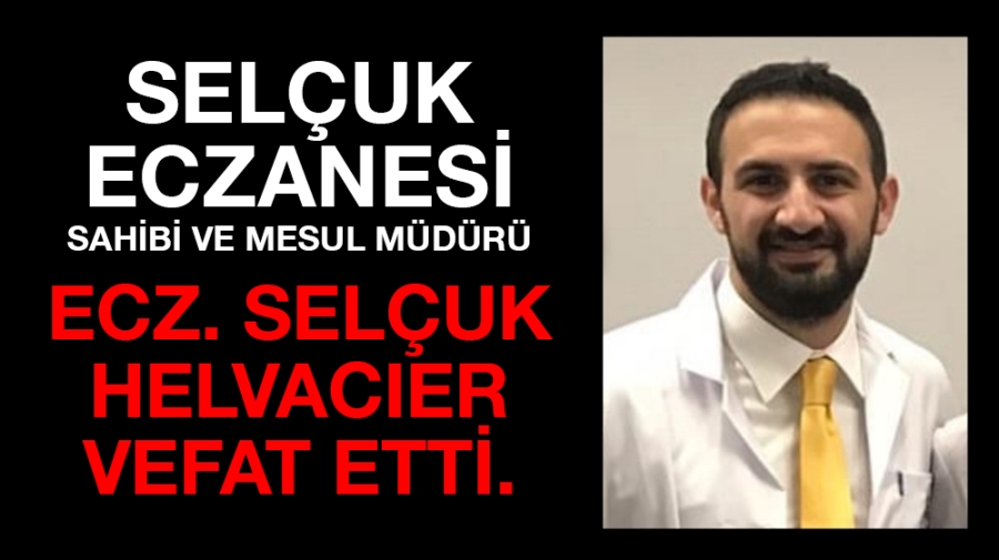 Selçuk Eczanesi sahibi ve mesul müdürü Ecz. Selçuk HELVACIER vefat etti.