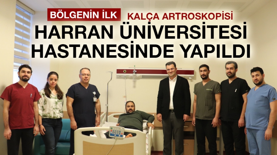 BÖLGENİN İLK KALÇA ARTROSKOPİSİ HARRAN ÜNİVERSİTESİ HASTANESİNDE YAPILDI