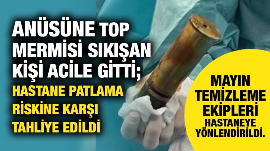 Anüsüne top mermisi sıkışan kişi acile gitti; hastane patlama riskine karşı tahliye edildi