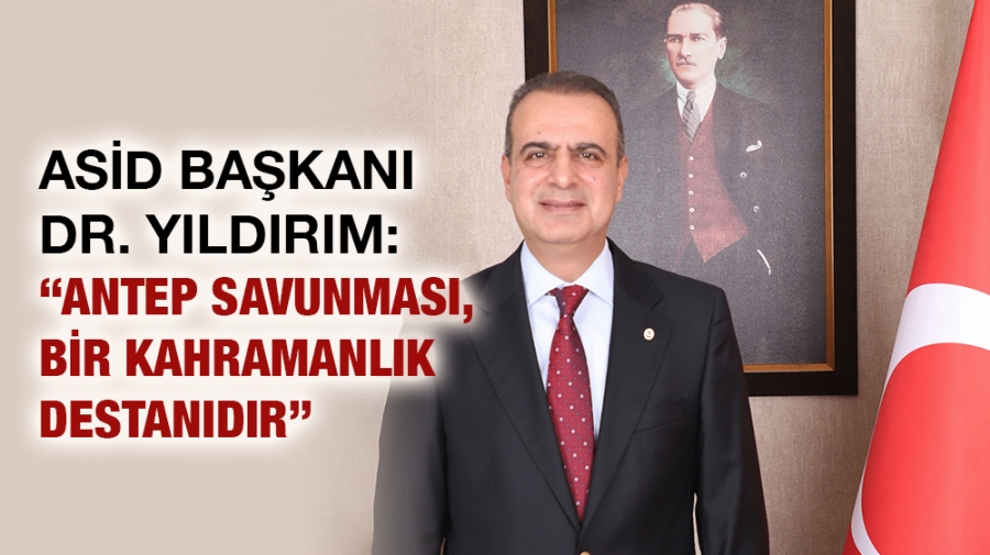 ASİD BAŞKANI DR. YILDIRIM: “ANTEP SAVUNMASI, BİR KAHRAMANLIK DESTANIDIR”