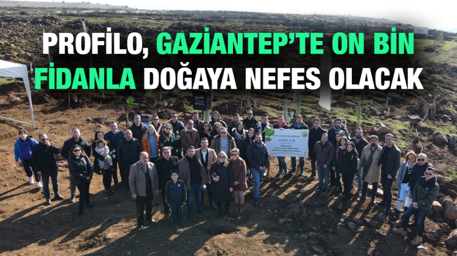 PROFİLO ,GAZİANTEP’TE ON BİN FİDANLA DOĞAYA NEFES OLACAK